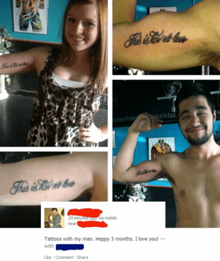 What better way to celebrate 3 months with someone than a permanent life lasting forever tattoo that can only be erased with countless sessions of a painful laser...